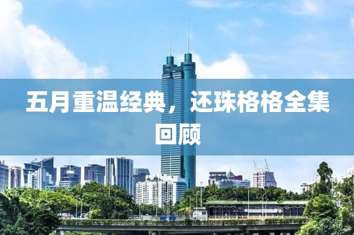 五月重温经典，还珠格格全集回顾