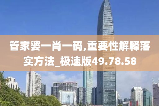 管家婆一肖一码,重要性解释落实方法_极速版49.78.58