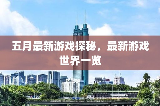 五月最新游戏探秘，最新游戏世界一览