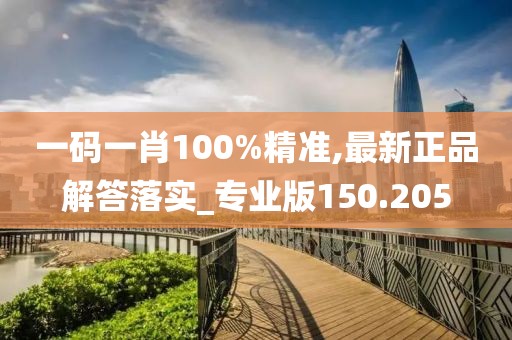 一码一肖100%精准,最新正品解答落实_专业版150.205