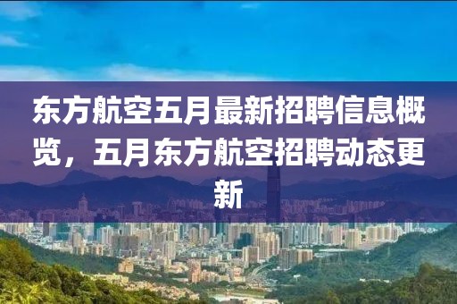 东方航空五月最新招聘信息概览，五月东方航空招聘动态更新