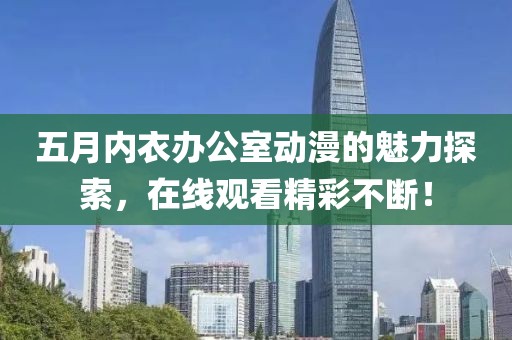 五月内衣办公室动漫的魅力探索，在线观看精彩不断！