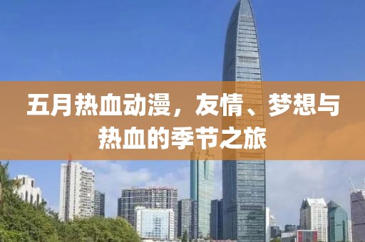 五月热血动漫，友情、梦想与热血的季节之旅