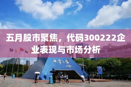 五月股市聚焦，代码300222企业表现与市场分析