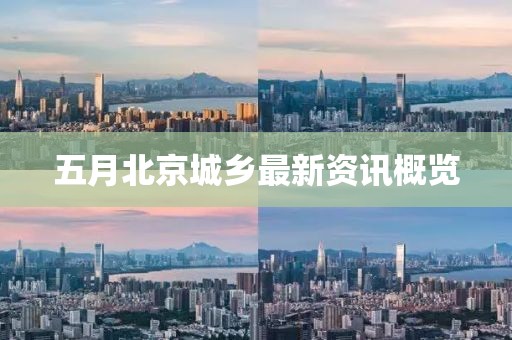 五月北京城乡最新资讯概览