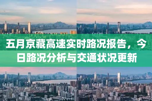 五月京藏高速实时路况报告，今日路况分析与交通状况更新