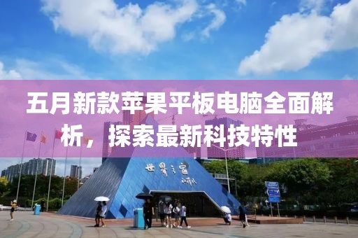 五月新款苹果平板电脑全面解析，探索最新科技特性
