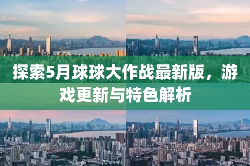 探索5月球球大作战最新版，游戏更新与特色解析