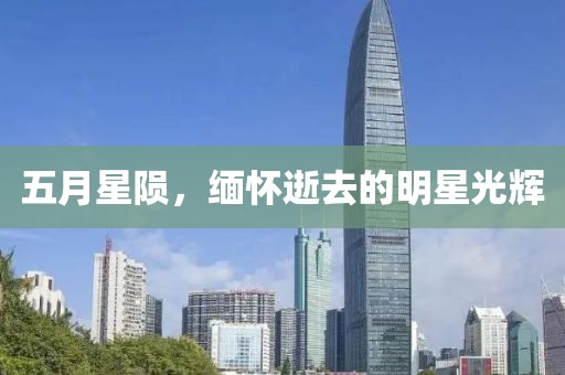 五月星陨，缅怀逝去的明星光辉