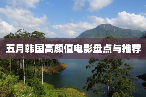 五月韩国高颜值电影盘点与推荐