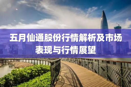 五月仙通股份行情解析及市场表现与行情展望