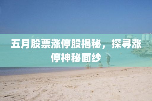 五月股票涨停股揭秘，探寻涨停神秘面纱