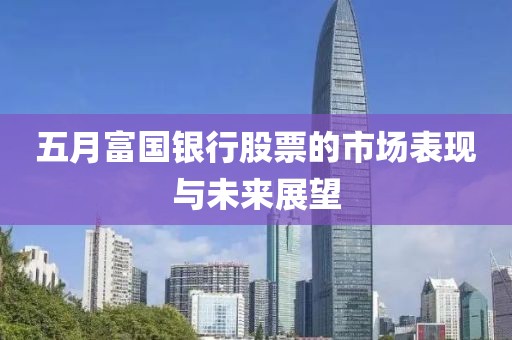 五月富国银行股票的市场表现与未来展望