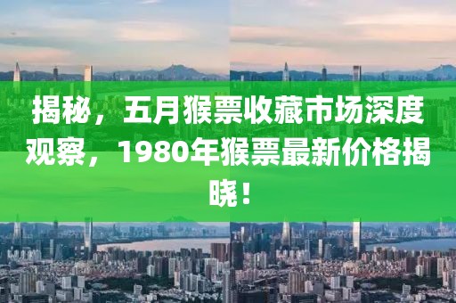 揭秘，五月猴票收藏市场深度观察，1980年猴票最新价格揭晓！