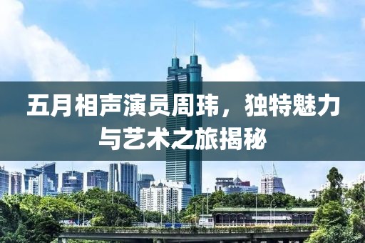 五月相声演员周玮，独特魅力与艺术之旅揭秘