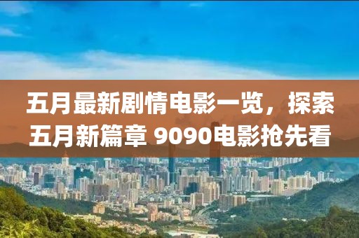 五月最新剧情电影一览，探索五月新篇章 9090电影抢先看
