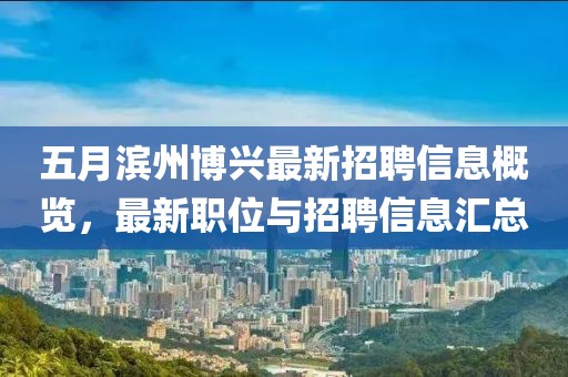 五月滨州博兴最新招聘信息概览，最新职位与招聘信息汇总