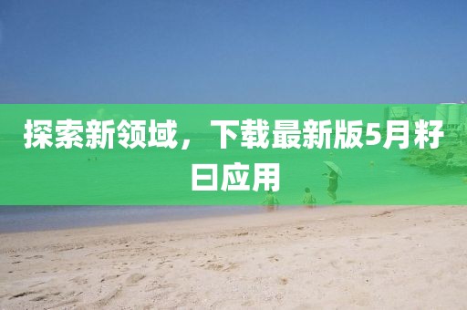 探索新领域，下载最新版5月籽曰应用