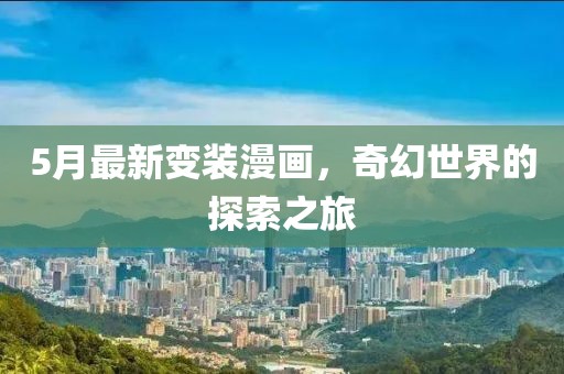 5月最新变装漫画，奇幻世界的探索之旅