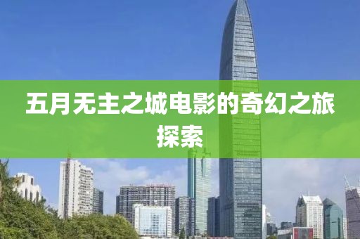 五月无主之城电影的奇幻之旅探索