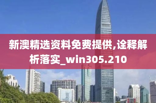 新澳精选资料免费提供,诠释解析落实_win305.210