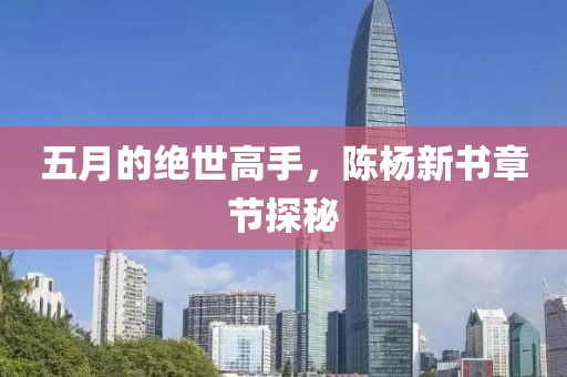 五月的绝世高手，陈杨新书章节探秘