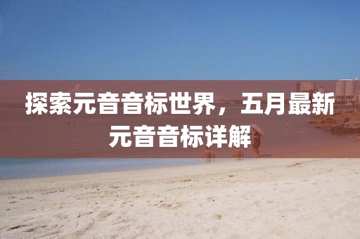 探索元音音标世界，五月最新元音音标详解