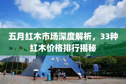 五月红木市场深度解析，33种红木价格排行揭秘