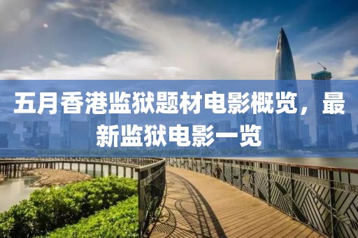 五月香港监狱题材电影概览，最新监狱电影一览