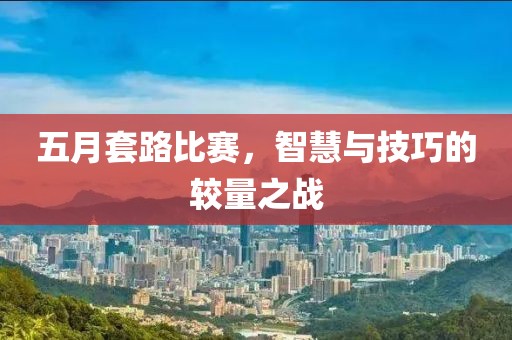 五月套路比赛，智慧与技巧的较量之战