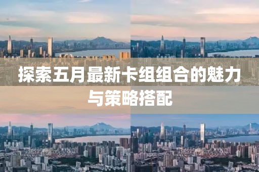 探索五月最新卡组组合的魅力与策略搭配