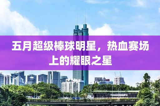五月超级棒球明星，热血赛场上的耀眼之星