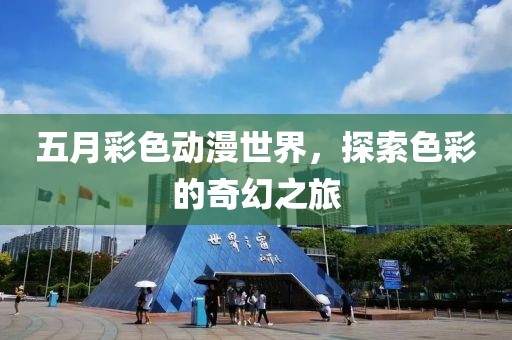 五月彩色动漫世界，探索色彩的奇幻之旅