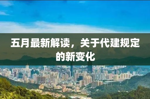 五月最新解读，关于代建规定的新变化