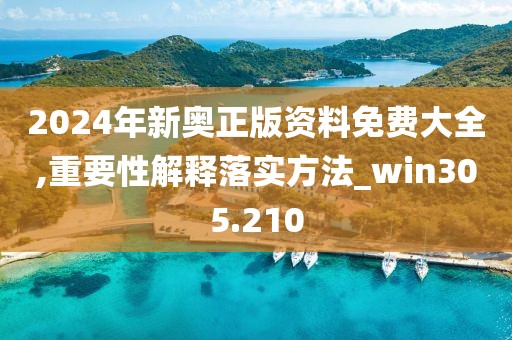 2024年新奥正版资料免费大全,重要性解释落实方法_win305.210