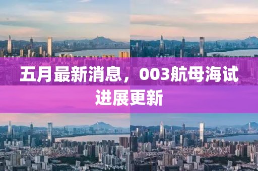 五月最新消息，003航母海试进展更新