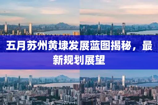 五月苏州黄埭发展蓝图揭秘，最新规划展望