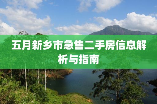 五月新乡市急售二手房信息解析与指南
