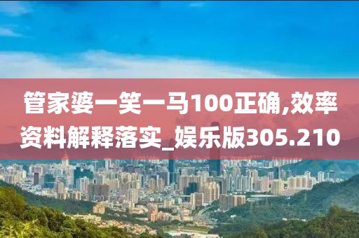 管家婆一笑一马100正确,效率资料解释落实_娱乐版305.210