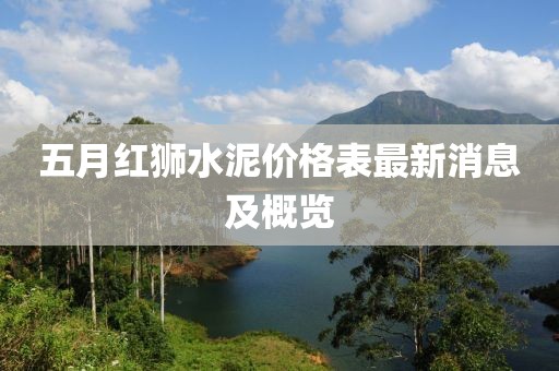 五月红狮水泥价格表最新消息及概览