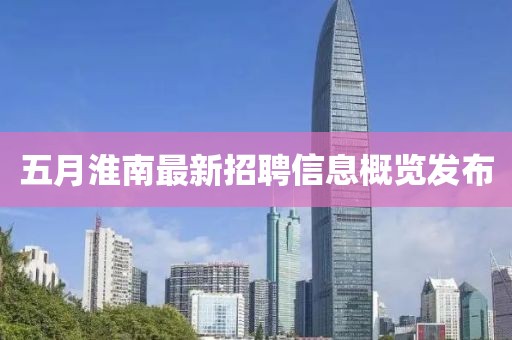 五月淮南最新招聘信息概览发布