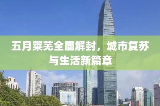 五月莱芜全面解封，城市复苏与生活新篇章