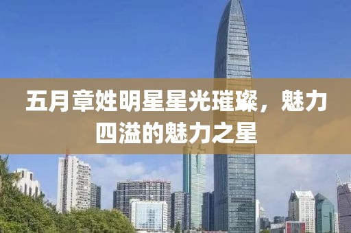 五月章姓明星星光璀璨，魅力四溢的魅力之星