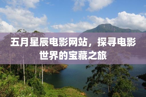 五月星辰电影网站，探寻电影世界的宝藏之旅