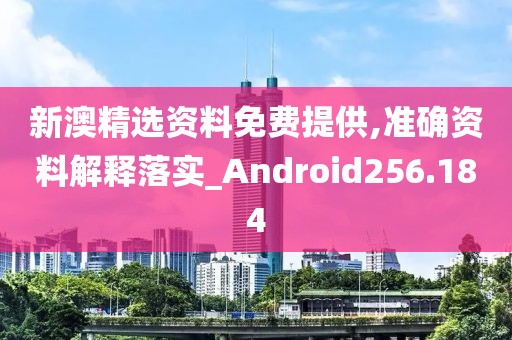新澳精选资料免费提供,准确资料解释落实_Android256.184