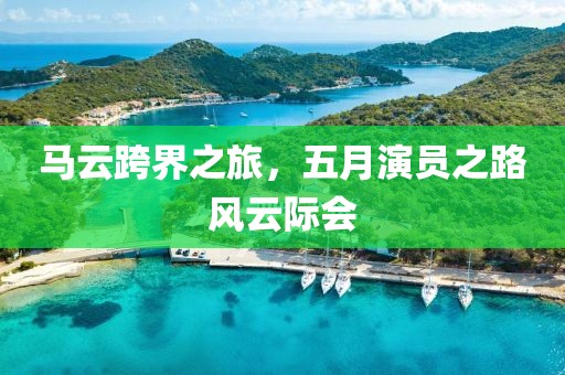 马云跨界之旅，五月演员之路风云际会