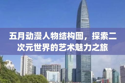 五月动漫人物结构图，探索二次元世界的艺术魅力之旅