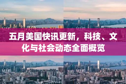 五月美国快讯更新，科技、文化与社会动态全面概览