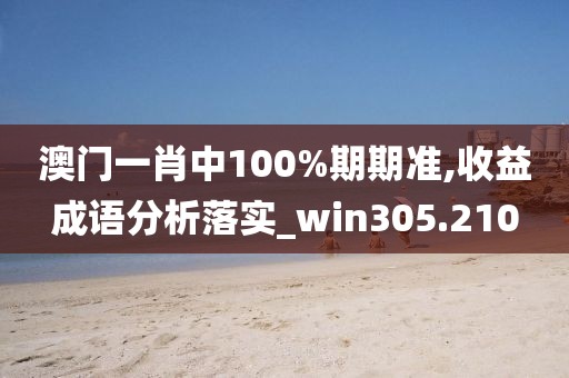 澳门一肖中100%期期准,收益成语分析落实_win305.210