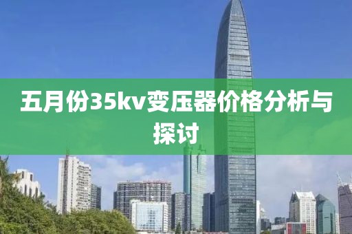 五月份35kv变压器价格分析与探讨